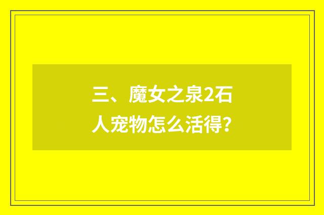 三、魔女之泉2石人宠物怎么活得？
