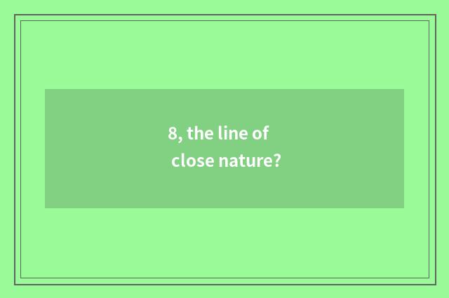 8, the line of close nature?