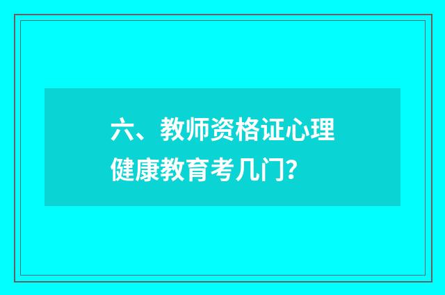 六、教师资格证心理健康教育考几门？
