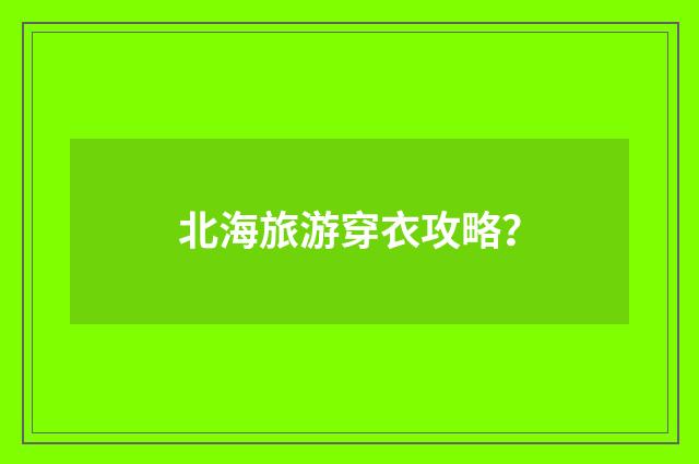 北海旅游穿衣攻略？