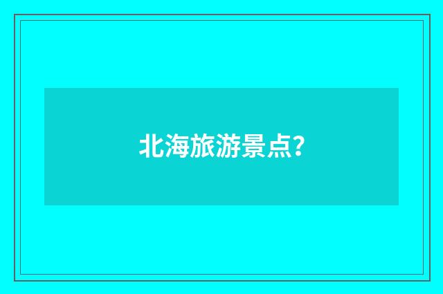 北海旅游景点?