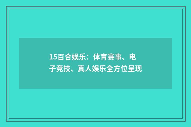 15百合娱乐：体育赛事、电子竞技、真人娱乐全方位呈现