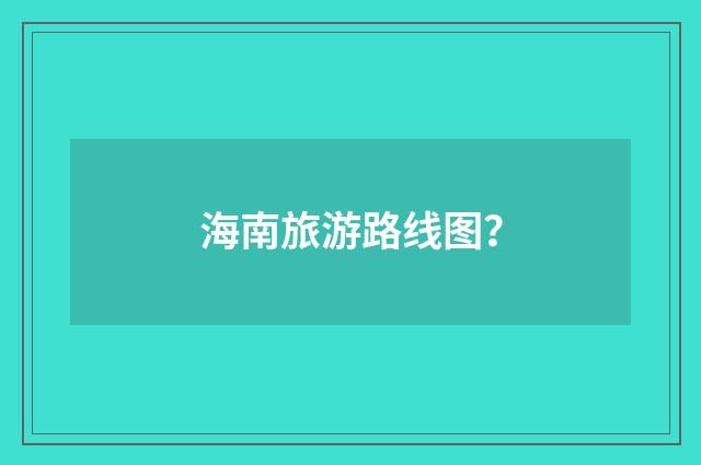 海南旅游路线图?