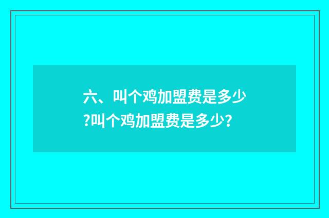 六、叫个鸡加盟费是多少?叫个鸡加盟费是多少？