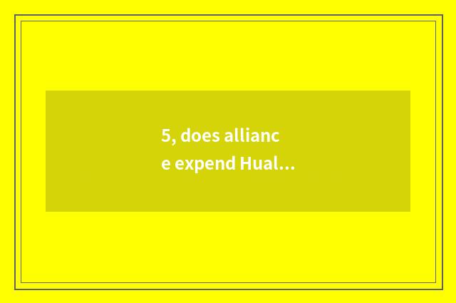5, does alliance expend Hualaishijia how many?