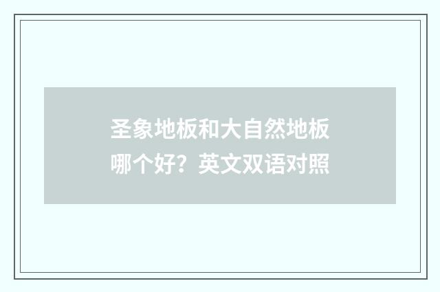 圣象地板和大自然地板哪个好？英文双语对照