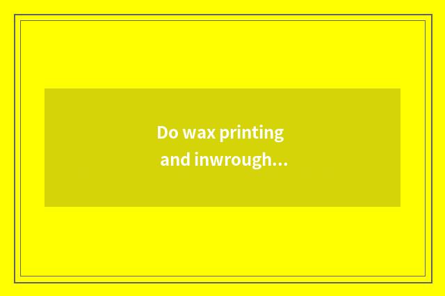 Do wax printing and inwrought process?