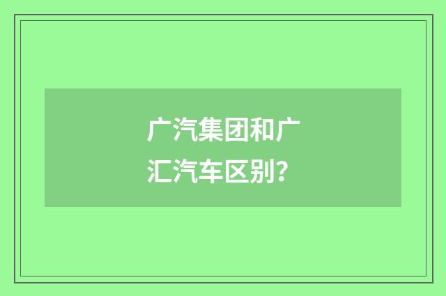 广汽集团和广汇汽车区别？