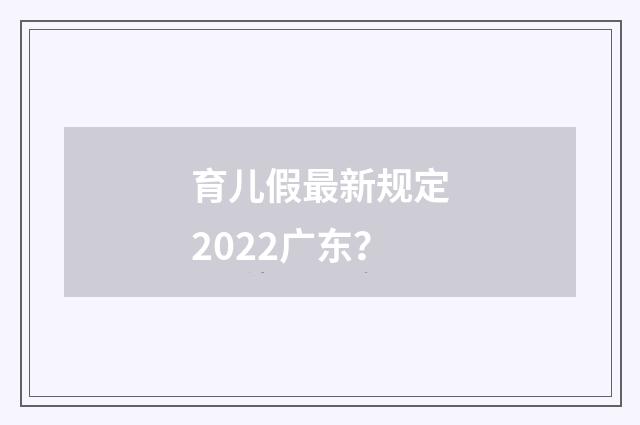 育儿假最新规定2022广东？