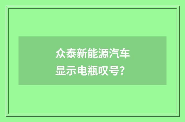 众泰新能源汽车显示电瓶叹号？