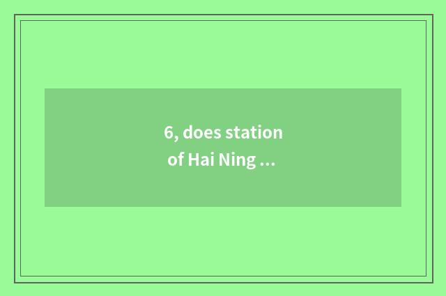 6, does station of Hai Ning subway stand to Hainingxi?