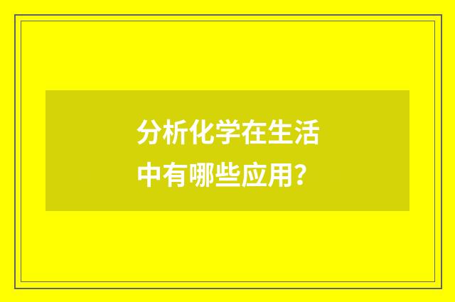 分析化学在生活中有哪些应用？