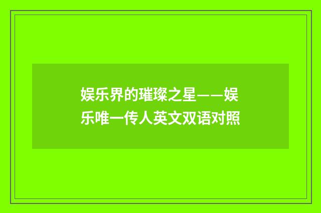娱乐界的璀璨之星——娱乐唯一传人英文双语对照
