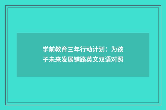 学前教育三年行动计划:为孩子未来发展铺路英文双语对照