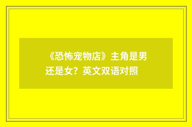《恐怖宠物店》主角是男还是女?英文双语对照