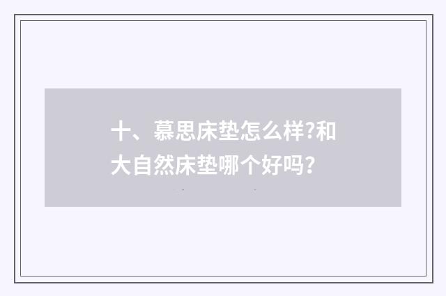 十、慕思床垫怎么样?和大自然床垫哪个好吗?