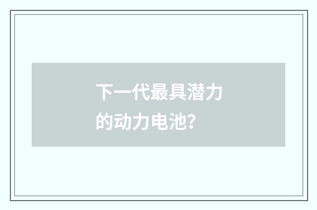 下一代最具潜力的动力电池？