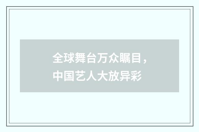全球舞台万众瞩目，中国艺人大放异彩