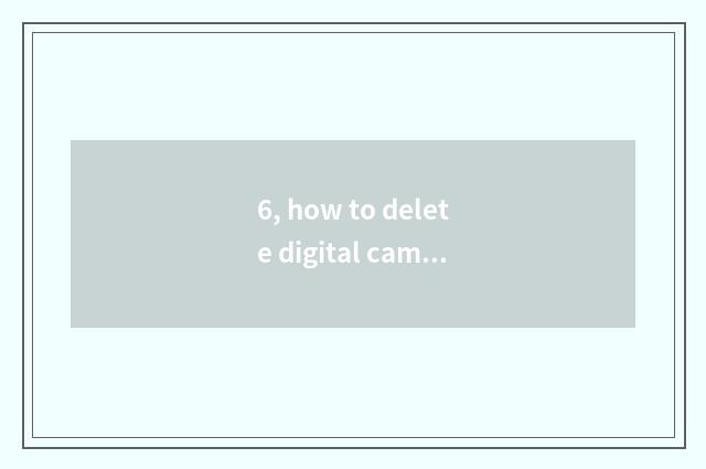 6, how to delete digital camera to store calorie of medium photograph?