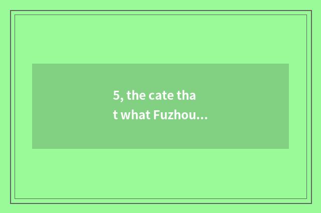 5, the cate that what Fuzhou has to you can be taken away?