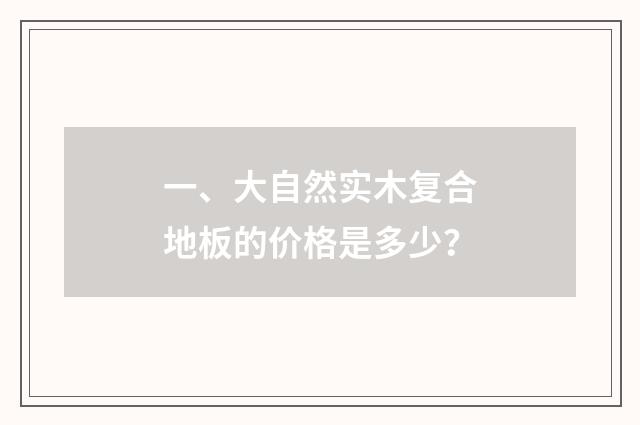 一、大自然实木复合地板的价格是多少?