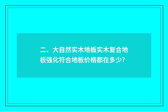 二、大自然实木地板实木复合地板强化符合地板价格都在多少?