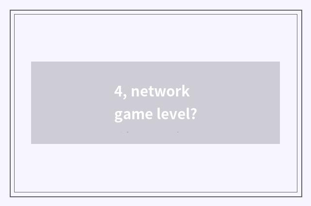 4, network game level?