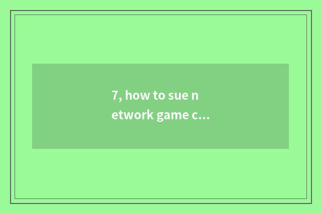 7, how to sue network game company to sue network game company?