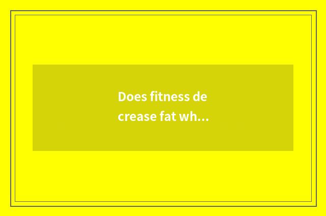 Does fitness decrease fat what to fruit eat?