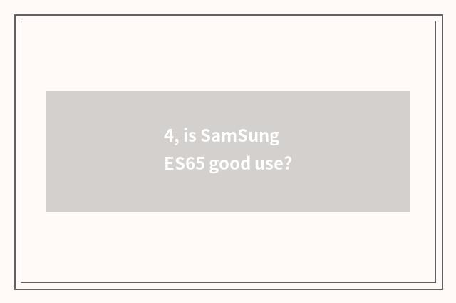 4, is SamSung ES65 good use?