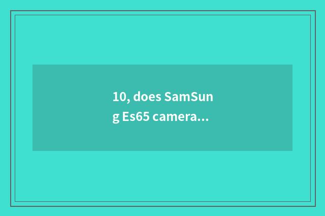 10, does SamSung Es65 camera film how to install?
