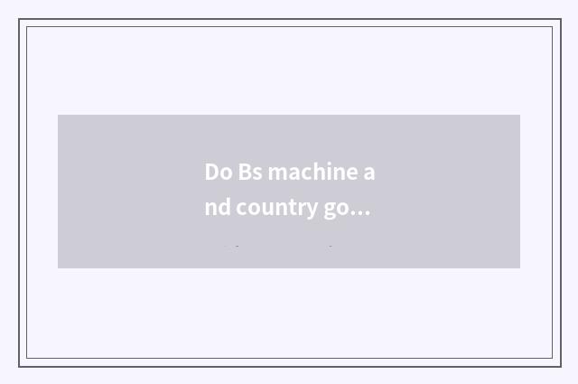 Do Bs machine and country go which good?