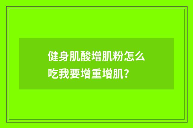 健身肌酸增肌粉怎么吃我要增重增肌？