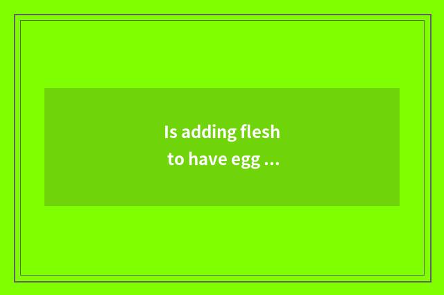 Is adding flesh to have egg white still yoke?