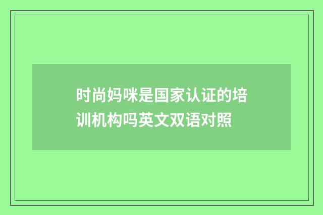 时尚妈咪是国家认证的培训机构吗英文双语对照