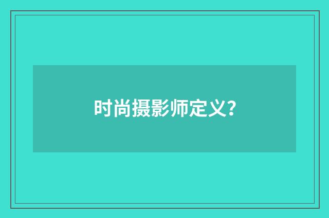 时尚摄影师定义？