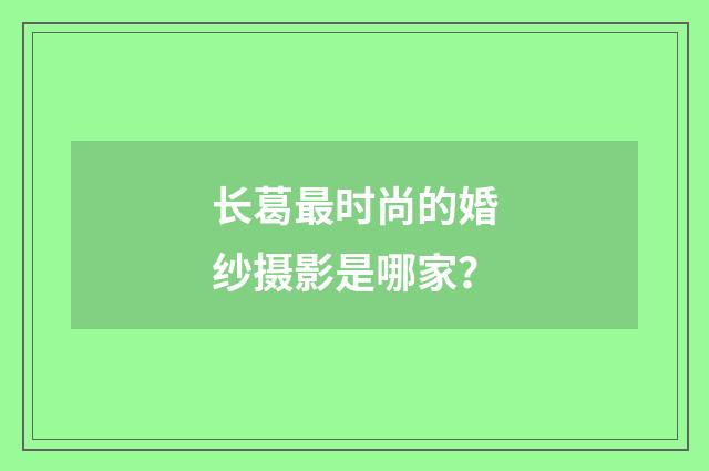 长葛最时尚的婚纱摄影是哪家?