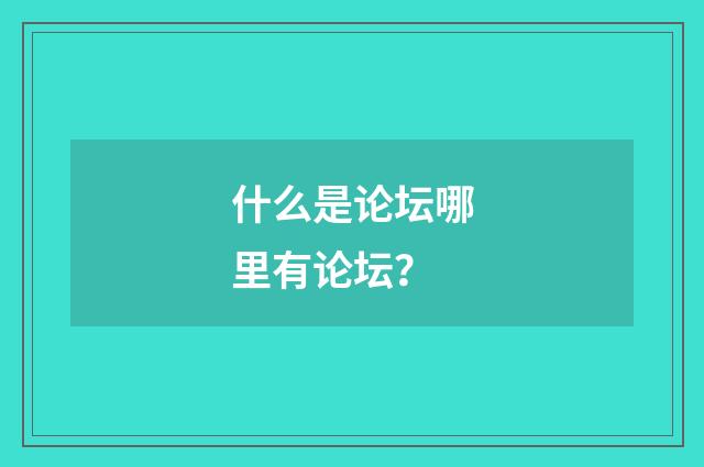 什么是论坛哪里有论坛?