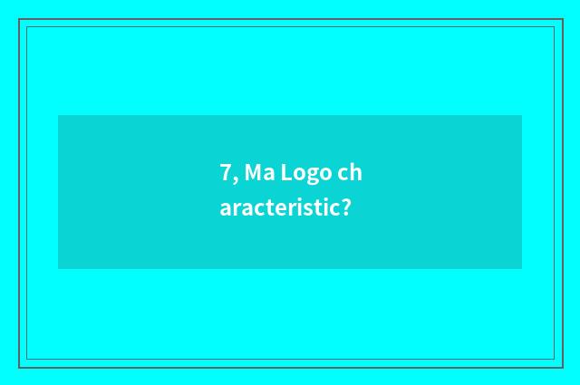 7, Ma Logo characteristic?