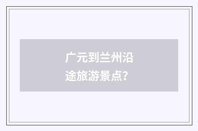 广元到兰州沿途旅游景点?