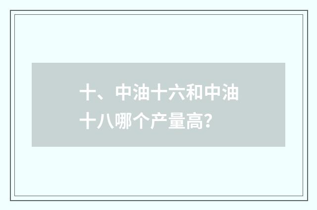 十、中油十六和中油十八哪个产量高?