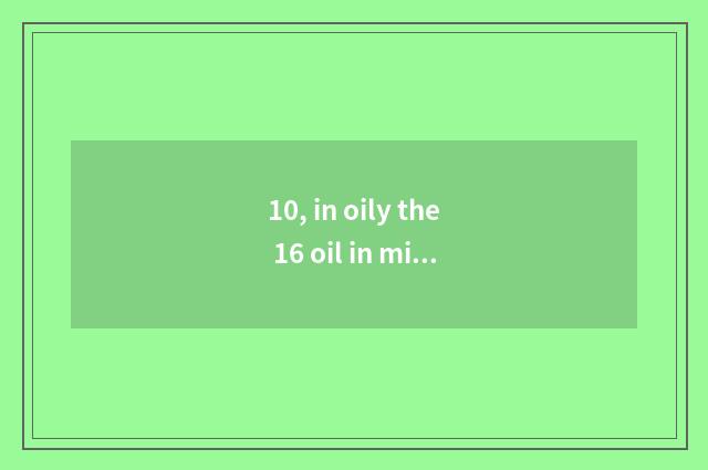 10, in oily the 16 oil in mixing 18 which yield are high?
