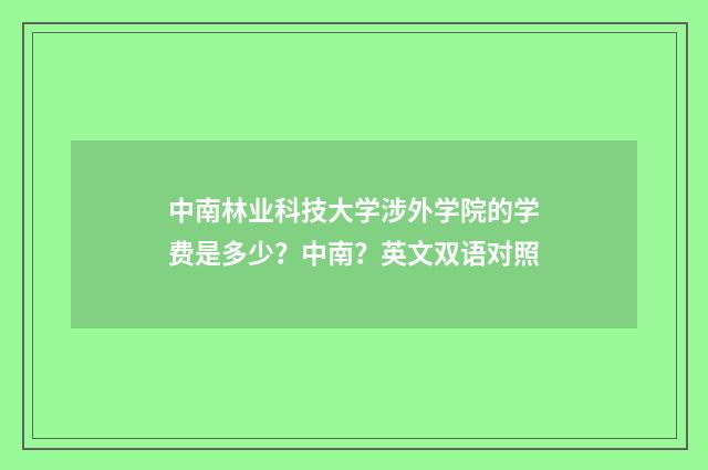 中南林业科技大学涉外学院的学费是多少?中南?英文双语对照