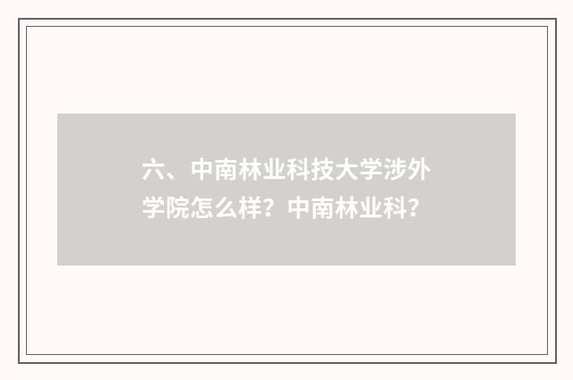 六、中南林业科技大学涉外学院怎么样？中南林业科？