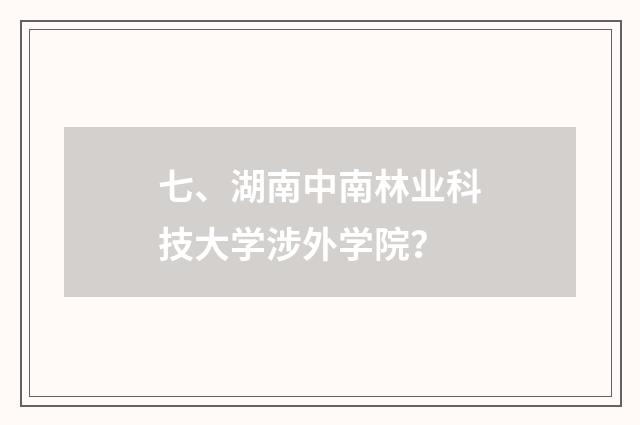 七、湖南中南林业科技大学涉外学院？