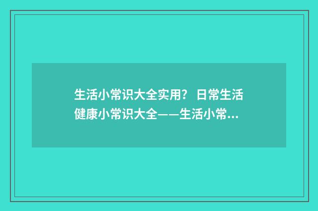 生活小常识大全实用? 日常生活健康小常识大全——生活小常识小窍门?英文双语对照