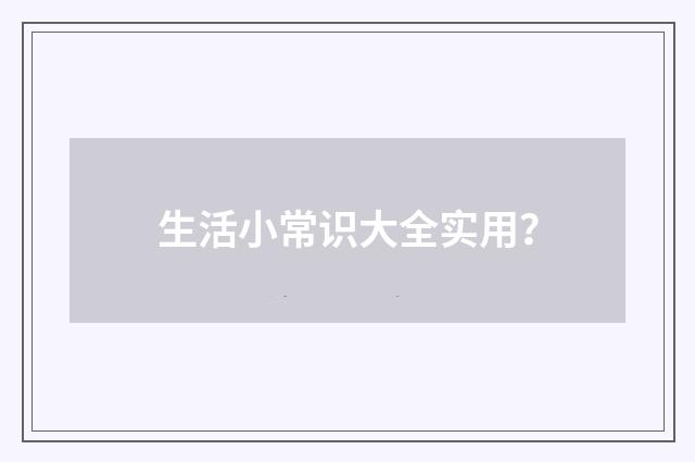 生活小常识大全实用?