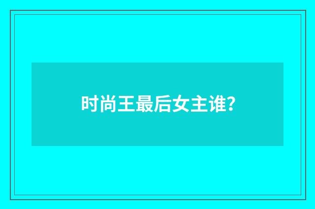 时尚王最后女主谁？