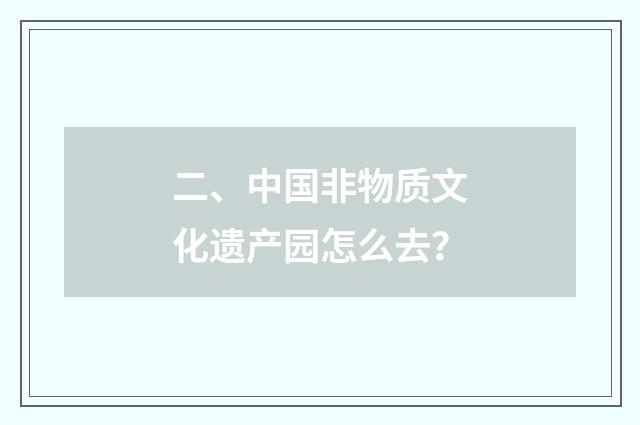 二、中国非物质文化遗产园怎么去?