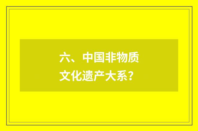 六、中国非物质文化遗产大系？